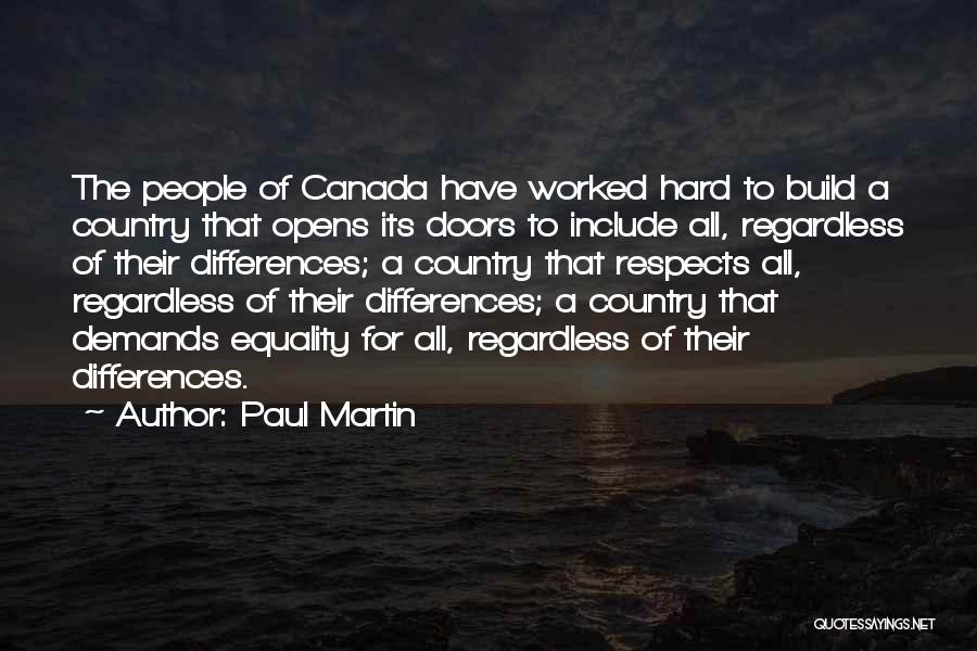 Paul Martin Quotes: The People Of Canada Have Worked Hard To Build A Country That Opens Its Doors To Include All, Regardless Of