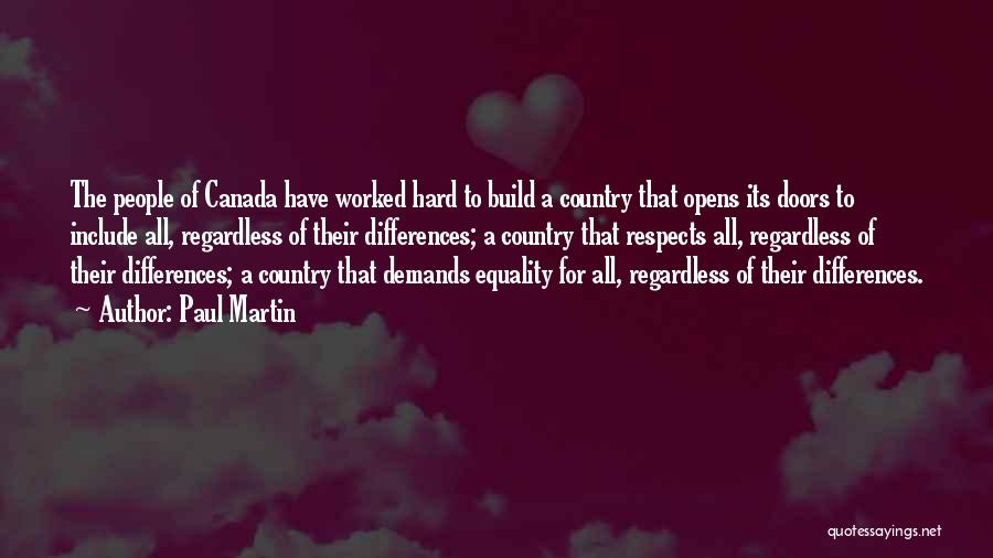 Paul Martin Quotes: The People Of Canada Have Worked Hard To Build A Country That Opens Its Doors To Include All, Regardless Of