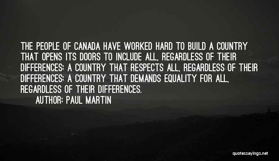 Paul Martin Quotes: The People Of Canada Have Worked Hard To Build A Country That Opens Its Doors To Include All, Regardless Of
