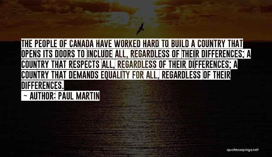 Paul Martin Quotes: The People Of Canada Have Worked Hard To Build A Country That Opens Its Doors To Include All, Regardless Of