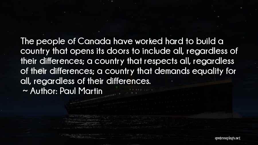 Paul Martin Quotes: The People Of Canada Have Worked Hard To Build A Country That Opens Its Doors To Include All, Regardless Of