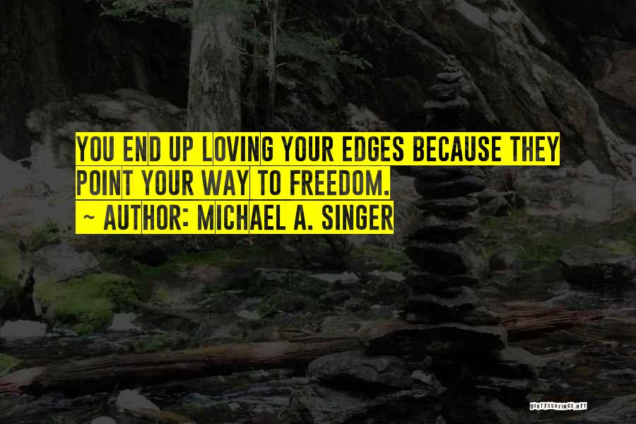 Michael A. Singer Quotes: You End Up Loving Your Edges Because They Point Your Way To Freedom.