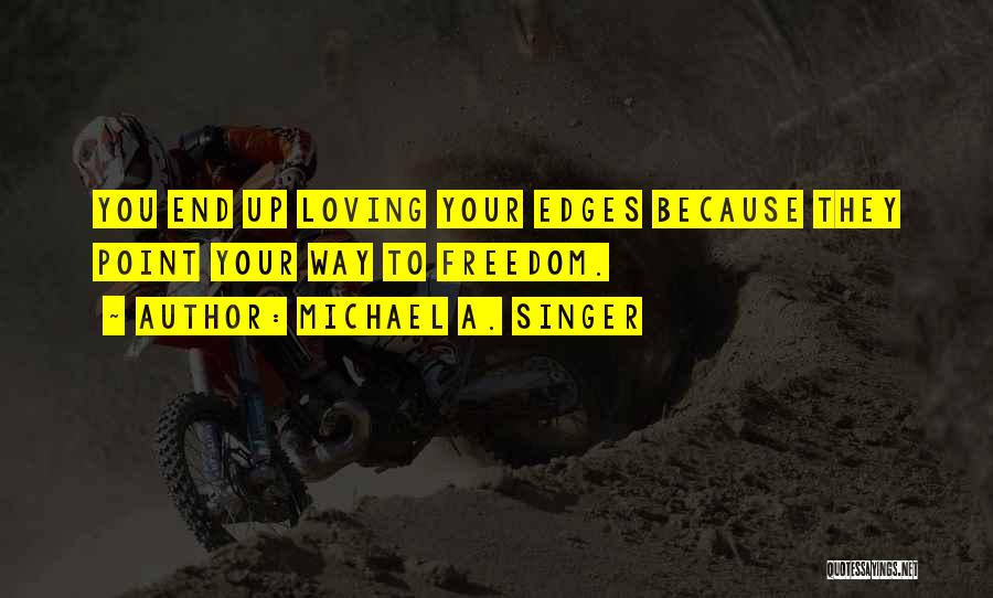 Michael A. Singer Quotes: You End Up Loving Your Edges Because They Point Your Way To Freedom.