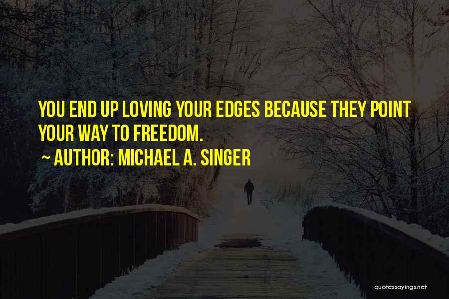 Michael A. Singer Quotes: You End Up Loving Your Edges Because They Point Your Way To Freedom.