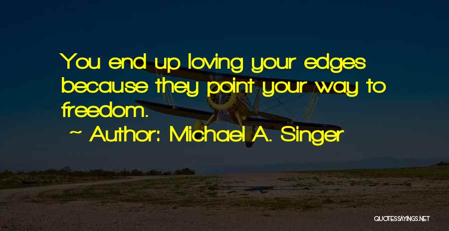 Michael A. Singer Quotes: You End Up Loving Your Edges Because They Point Your Way To Freedom.