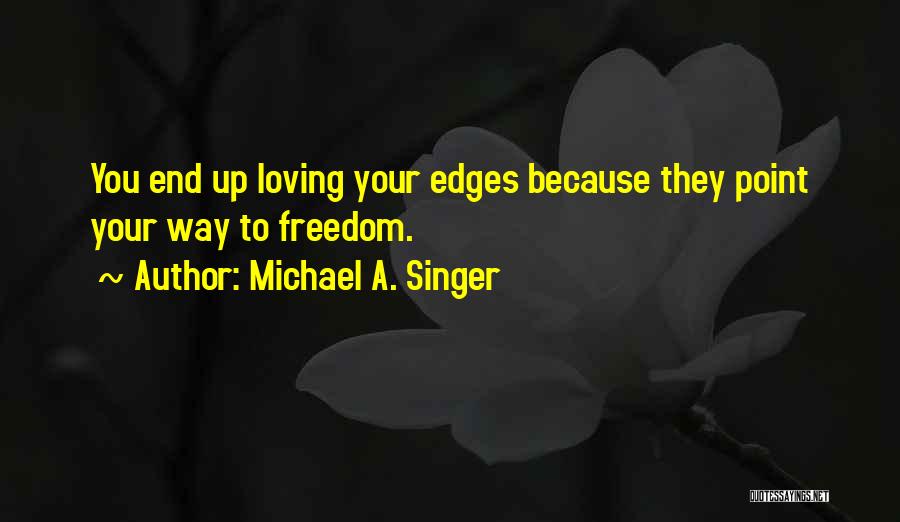 Michael A. Singer Quotes: You End Up Loving Your Edges Because They Point Your Way To Freedom.