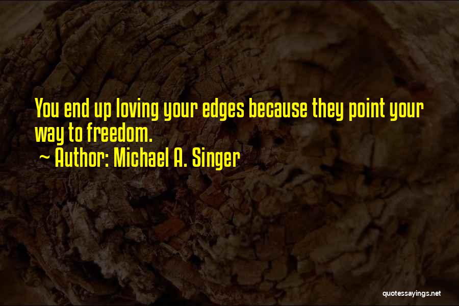 Michael A. Singer Quotes: You End Up Loving Your Edges Because They Point Your Way To Freedom.