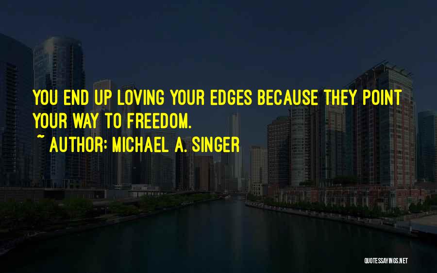 Michael A. Singer Quotes: You End Up Loving Your Edges Because They Point Your Way To Freedom.