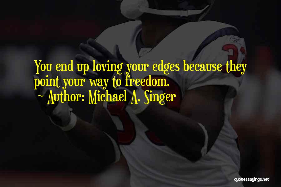 Michael A. Singer Quotes: You End Up Loving Your Edges Because They Point Your Way To Freedom.