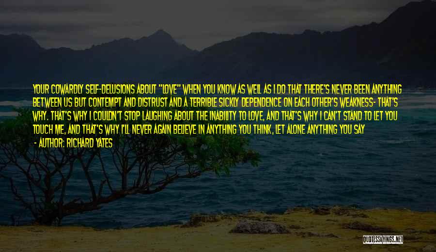 Richard Yates Quotes: Your Cowardly Self-delusions About Love When You Know As Well As I Do That There's Never Been Anything Between Us