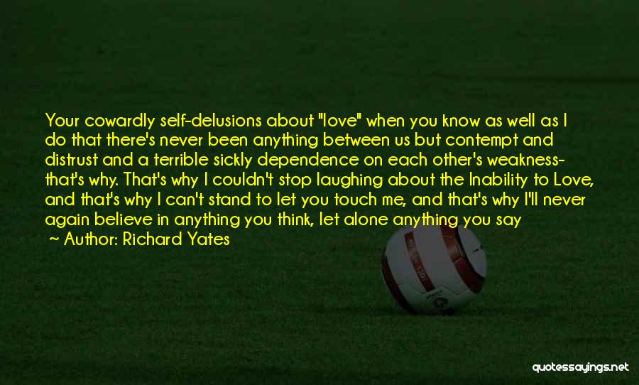 Richard Yates Quotes: Your Cowardly Self-delusions About Love When You Know As Well As I Do That There's Never Been Anything Between Us