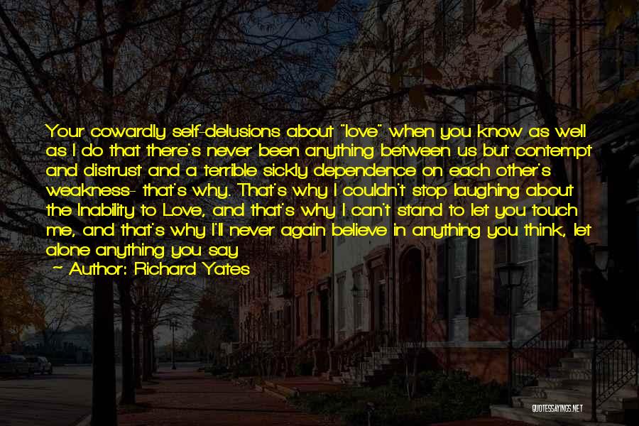 Richard Yates Quotes: Your Cowardly Self-delusions About Love When You Know As Well As I Do That There's Never Been Anything Between Us