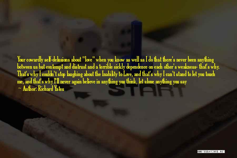 Richard Yates Quotes: Your Cowardly Self-delusions About Love When You Know As Well As I Do That There's Never Been Anything Between Us