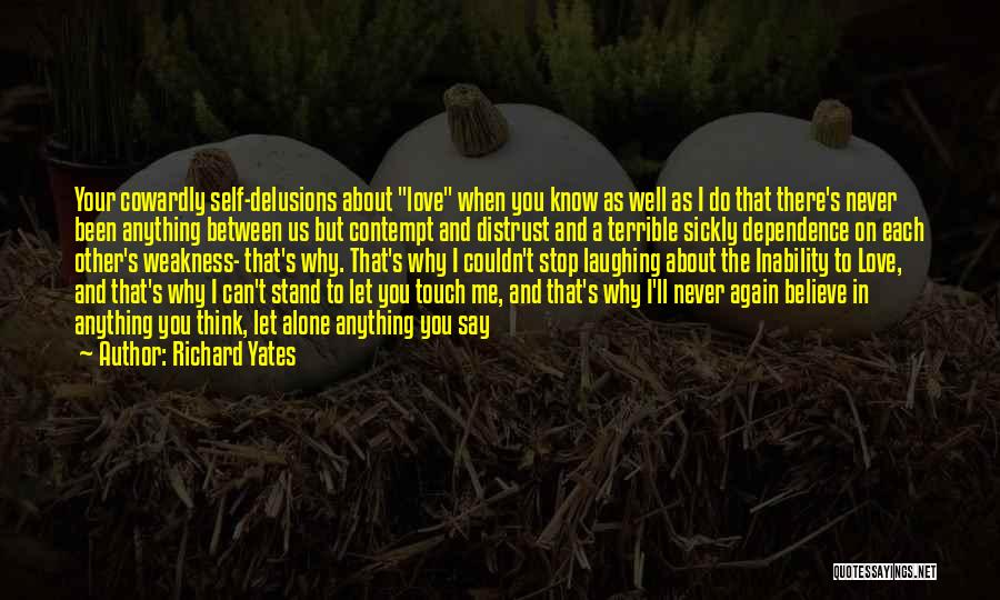 Richard Yates Quotes: Your Cowardly Self-delusions About Love When You Know As Well As I Do That There's Never Been Anything Between Us