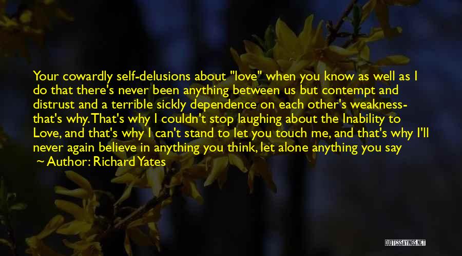 Richard Yates Quotes: Your Cowardly Self-delusions About Love When You Know As Well As I Do That There's Never Been Anything Between Us