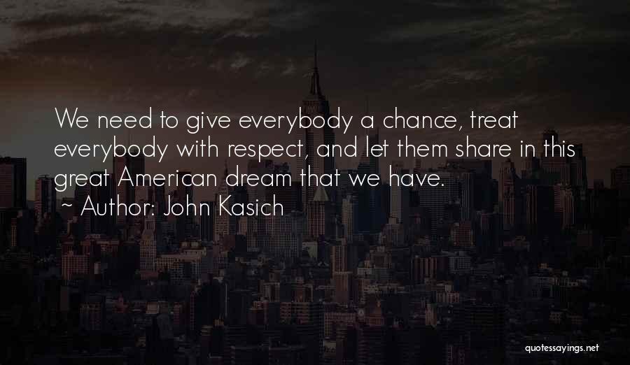 John Kasich Quotes: We Need To Give Everybody A Chance, Treat Everybody With Respect, And Let Them Share In This Great American Dream
