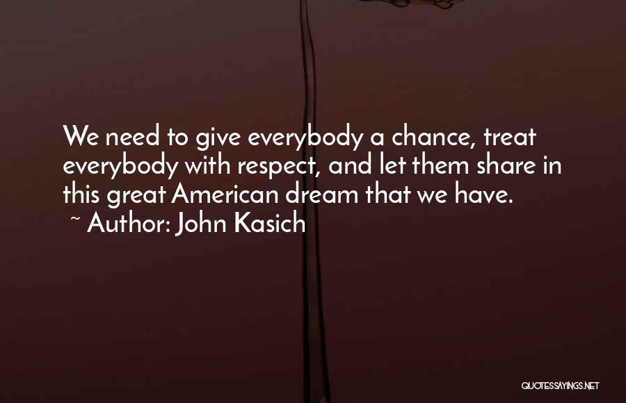 John Kasich Quotes: We Need To Give Everybody A Chance, Treat Everybody With Respect, And Let Them Share In This Great American Dream