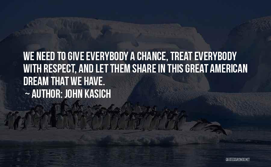 John Kasich Quotes: We Need To Give Everybody A Chance, Treat Everybody With Respect, And Let Them Share In This Great American Dream