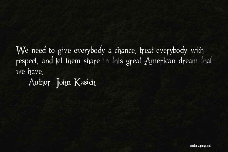 John Kasich Quotes: We Need To Give Everybody A Chance, Treat Everybody With Respect, And Let Them Share In This Great American Dream