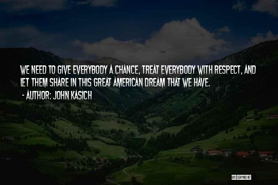 John Kasich Quotes: We Need To Give Everybody A Chance, Treat Everybody With Respect, And Let Them Share In This Great American Dream