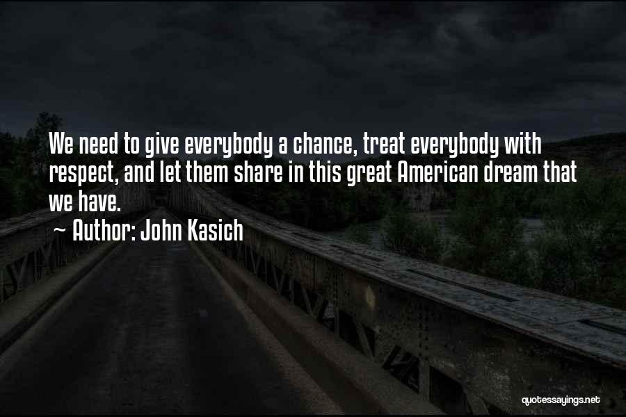 John Kasich Quotes: We Need To Give Everybody A Chance, Treat Everybody With Respect, And Let Them Share In This Great American Dream