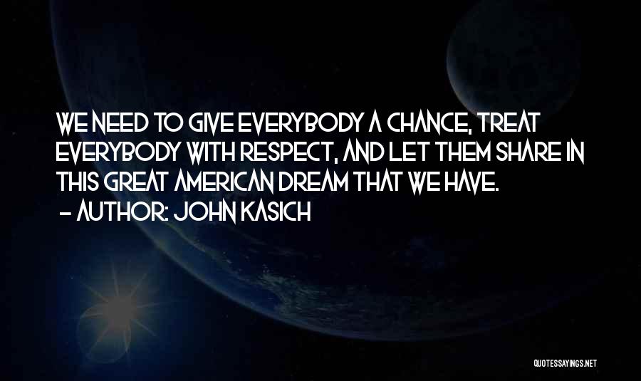 John Kasich Quotes: We Need To Give Everybody A Chance, Treat Everybody With Respect, And Let Them Share In This Great American Dream
