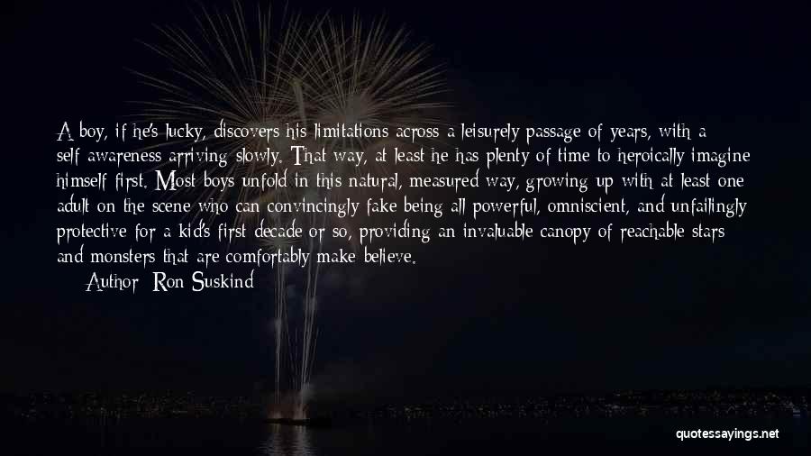 Ron Suskind Quotes: A Boy, If He's Lucky, Discovers His Limitations Across A Leisurely Passage Of Years, With A Self-awareness Arriving Slowly. That