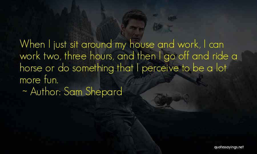 Sam Shepard Quotes: When I Just Sit Around My House And Work, I Can Work Two, Three Hours, And Then I Go Off