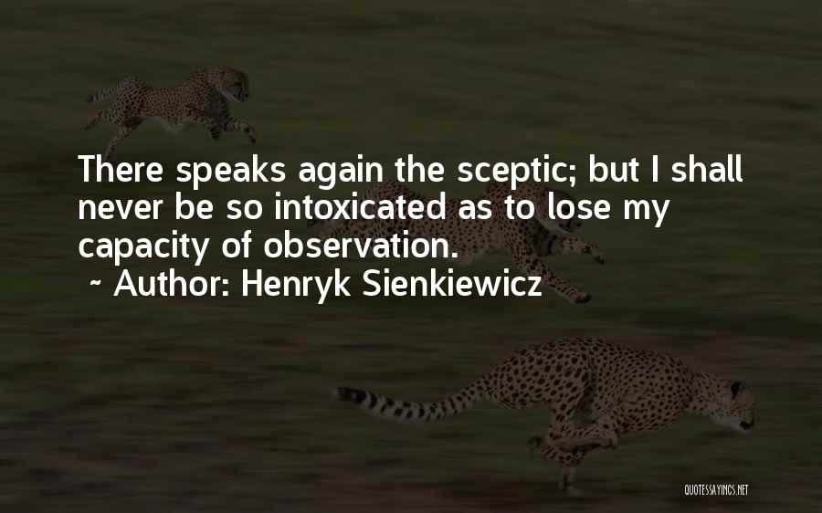 Henryk Sienkiewicz Quotes: There Speaks Again The Sceptic; But I Shall Never Be So Intoxicated As To Lose My Capacity Of Observation.