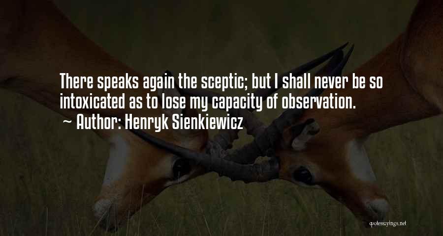 Henryk Sienkiewicz Quotes: There Speaks Again The Sceptic; But I Shall Never Be So Intoxicated As To Lose My Capacity Of Observation.