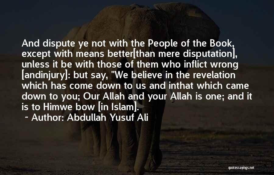 Abdullah Yusuf Ali Quotes: And Dispute Ye Not With The People Of The Book, Except With Means Better[than Mere Disputation], Unless It Be With