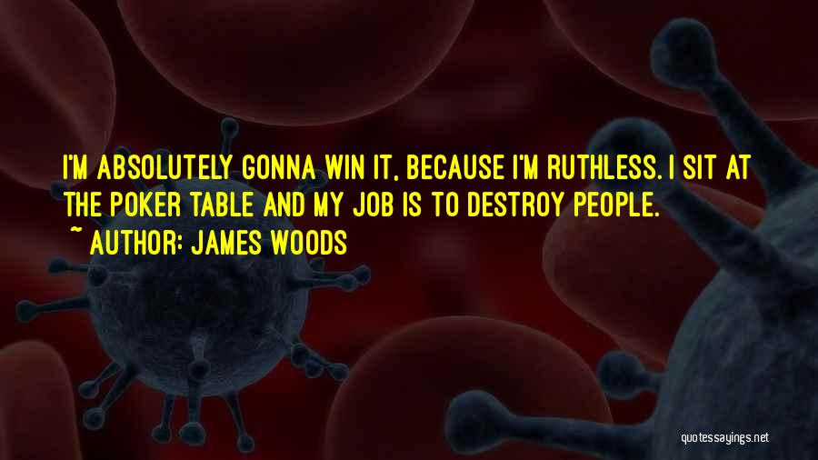 James Woods Quotes: I'm Absolutely Gonna Win It, Because I'm Ruthless. I Sit At The Poker Table And My Job Is To Destroy