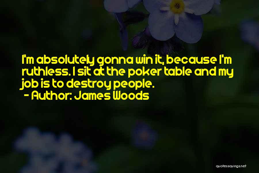 James Woods Quotes: I'm Absolutely Gonna Win It, Because I'm Ruthless. I Sit At The Poker Table And My Job Is To Destroy