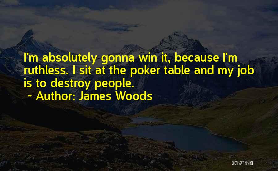 James Woods Quotes: I'm Absolutely Gonna Win It, Because I'm Ruthless. I Sit At The Poker Table And My Job Is To Destroy