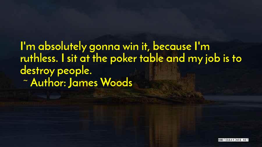 James Woods Quotes: I'm Absolutely Gonna Win It, Because I'm Ruthless. I Sit At The Poker Table And My Job Is To Destroy