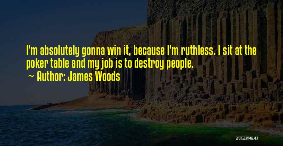 James Woods Quotes: I'm Absolutely Gonna Win It, Because I'm Ruthless. I Sit At The Poker Table And My Job Is To Destroy