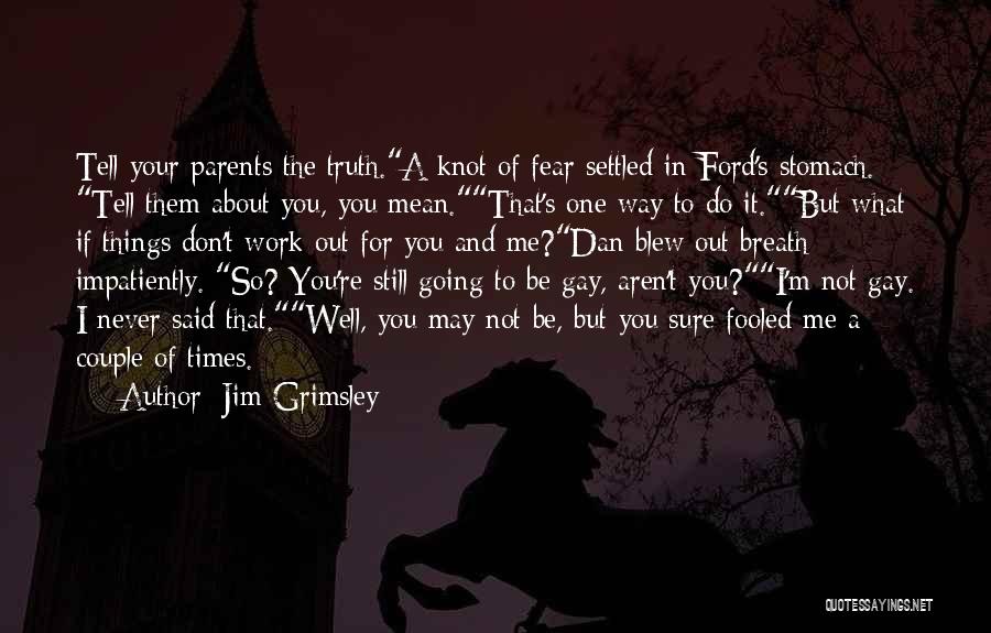 Jim Grimsley Quotes: Tell Your Parents The Truth.a Knot Of Fear Settled In Ford's Stomach. Tell Them About You, You Mean.that's One Way