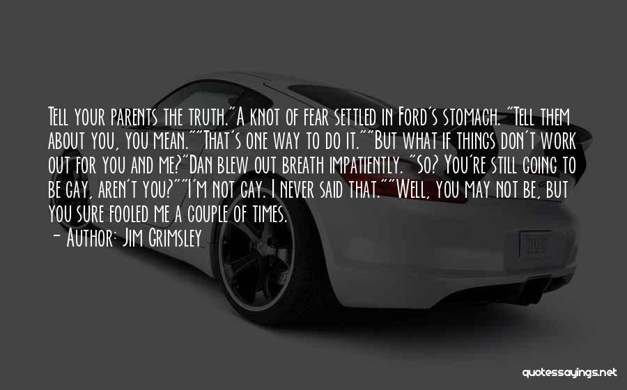 Jim Grimsley Quotes: Tell Your Parents The Truth.a Knot Of Fear Settled In Ford's Stomach. Tell Them About You, You Mean.that's One Way