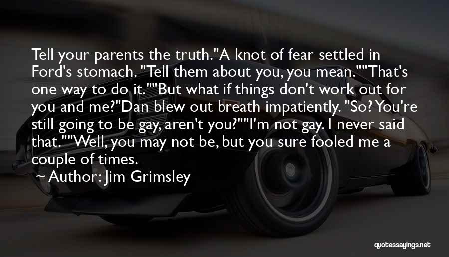 Jim Grimsley Quotes: Tell Your Parents The Truth.a Knot Of Fear Settled In Ford's Stomach. Tell Them About You, You Mean.that's One Way