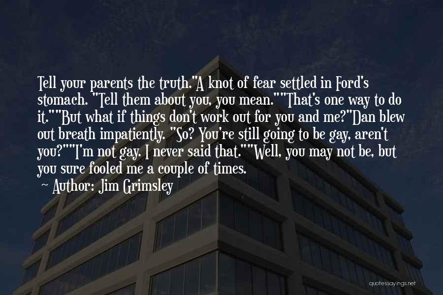 Jim Grimsley Quotes: Tell Your Parents The Truth.a Knot Of Fear Settled In Ford's Stomach. Tell Them About You, You Mean.that's One Way