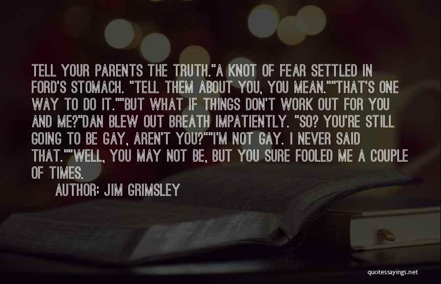 Jim Grimsley Quotes: Tell Your Parents The Truth.a Knot Of Fear Settled In Ford's Stomach. Tell Them About You, You Mean.that's One Way