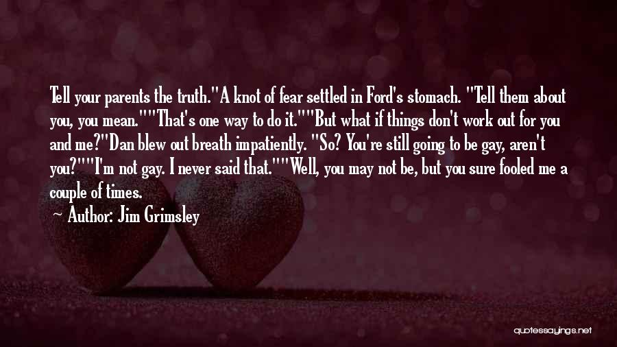 Jim Grimsley Quotes: Tell Your Parents The Truth.a Knot Of Fear Settled In Ford's Stomach. Tell Them About You, You Mean.that's One Way