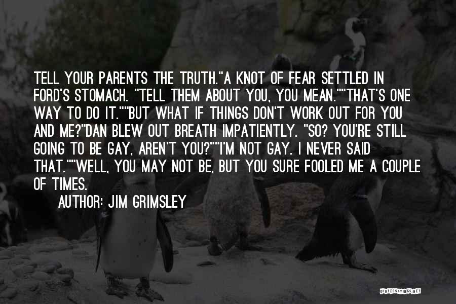 Jim Grimsley Quotes: Tell Your Parents The Truth.a Knot Of Fear Settled In Ford's Stomach. Tell Them About You, You Mean.that's One Way