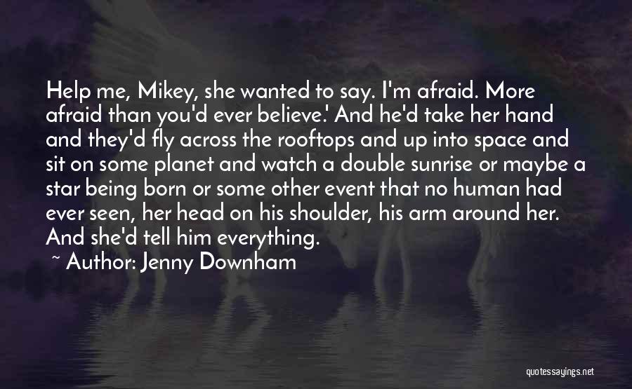 Jenny Downham Quotes: Help Me, Mikey, She Wanted To Say. I'm Afraid. More Afraid Than You'd Ever Believe.' And He'd Take Her Hand