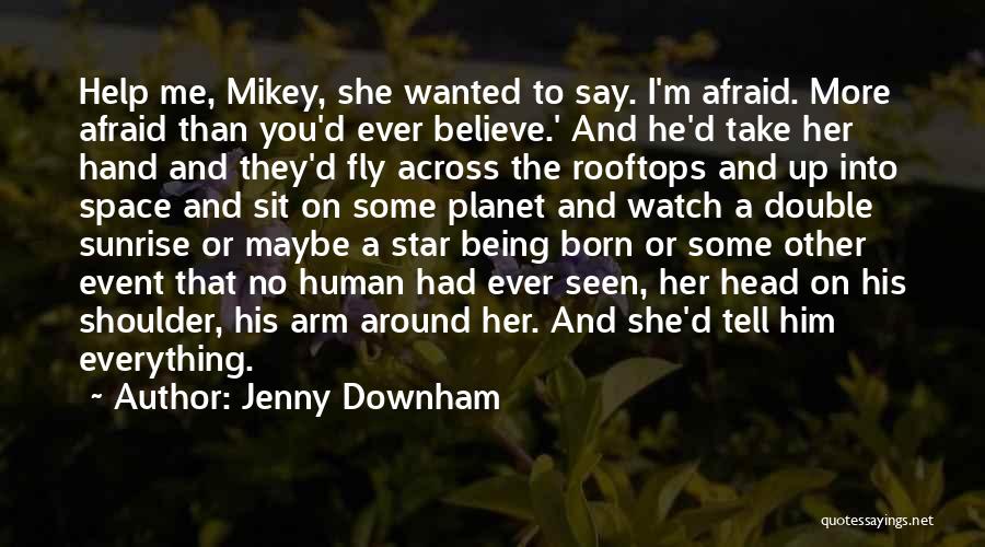 Jenny Downham Quotes: Help Me, Mikey, She Wanted To Say. I'm Afraid. More Afraid Than You'd Ever Believe.' And He'd Take Her Hand