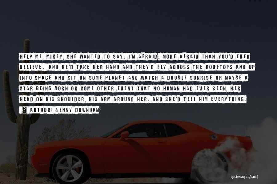 Jenny Downham Quotes: Help Me, Mikey, She Wanted To Say. I'm Afraid. More Afraid Than You'd Ever Believe.' And He'd Take Her Hand