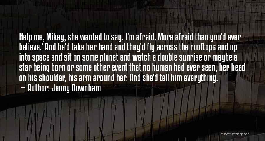 Jenny Downham Quotes: Help Me, Mikey, She Wanted To Say. I'm Afraid. More Afraid Than You'd Ever Believe.' And He'd Take Her Hand