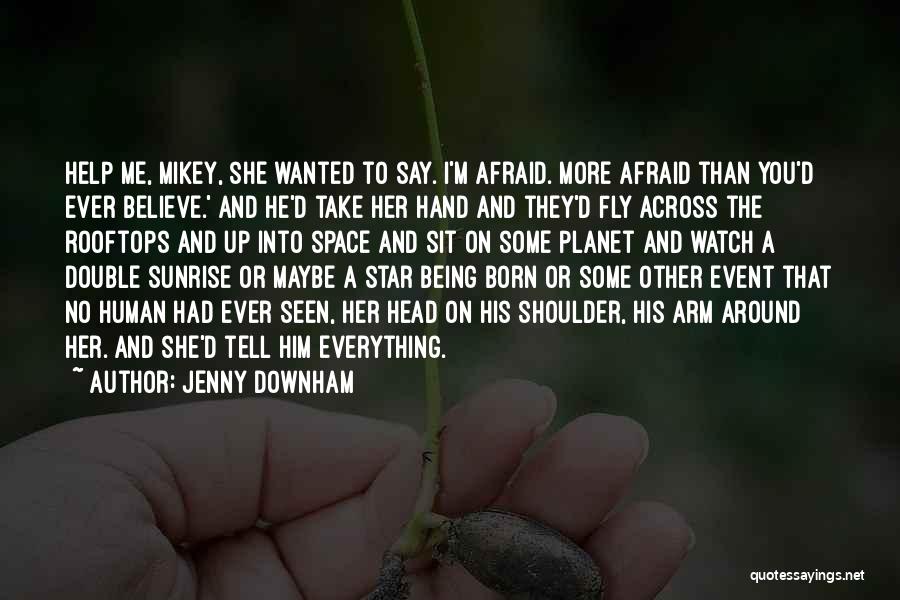 Jenny Downham Quotes: Help Me, Mikey, She Wanted To Say. I'm Afraid. More Afraid Than You'd Ever Believe.' And He'd Take Her Hand