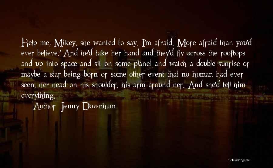 Jenny Downham Quotes: Help Me, Mikey, She Wanted To Say. I'm Afraid. More Afraid Than You'd Ever Believe.' And He'd Take Her Hand