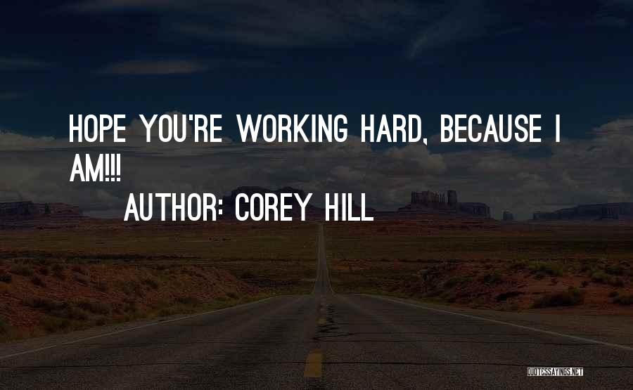 Corey Hill Quotes: Hope You're Working Hard, Because I Am!!!